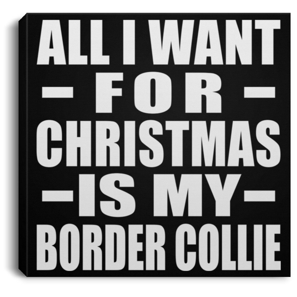 All I Want For Christmas Is My Border Collie - Canvas Square