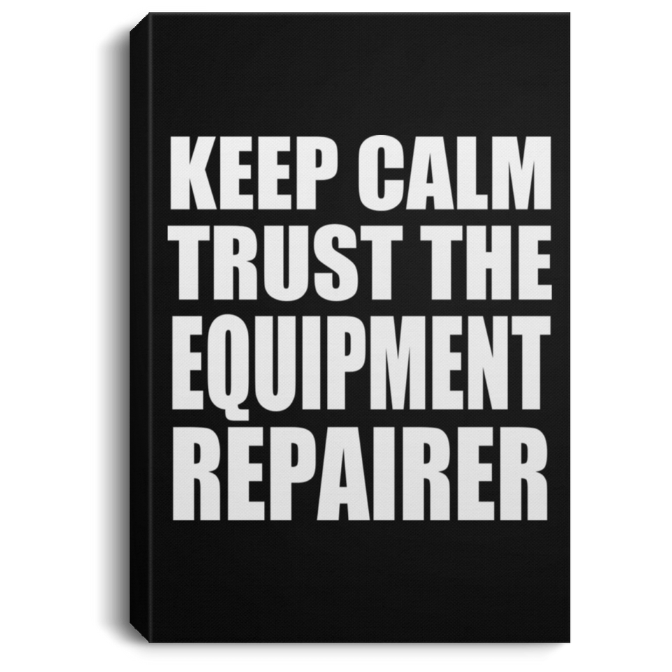 Keep Calm and Trust The Equipment Repairer - Canvas Portrait