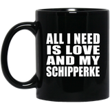 All I Need Is Love And My Schipperke - 11 Oz Coffee Mug Black