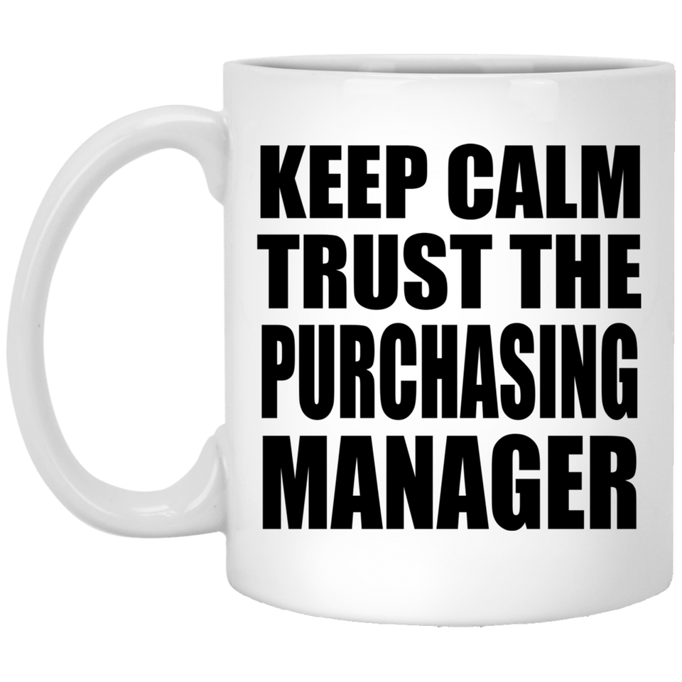 Keep Calm and Trust The Purchasing Manager - 11oz Coffee Mug