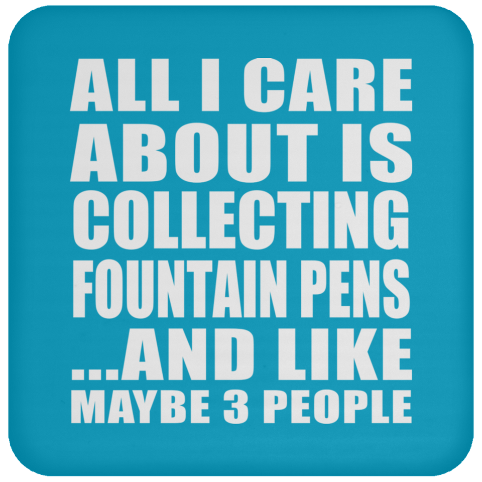 All I Care About Is Collecting Fountain Pens - Drink Coaster