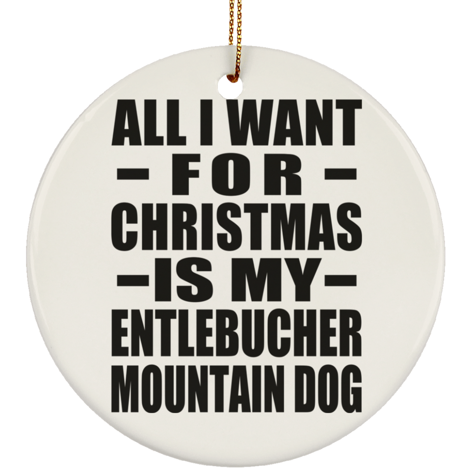 All I Want For Christmas Is My Entlebucher Mountain Dog - Circle Ornament