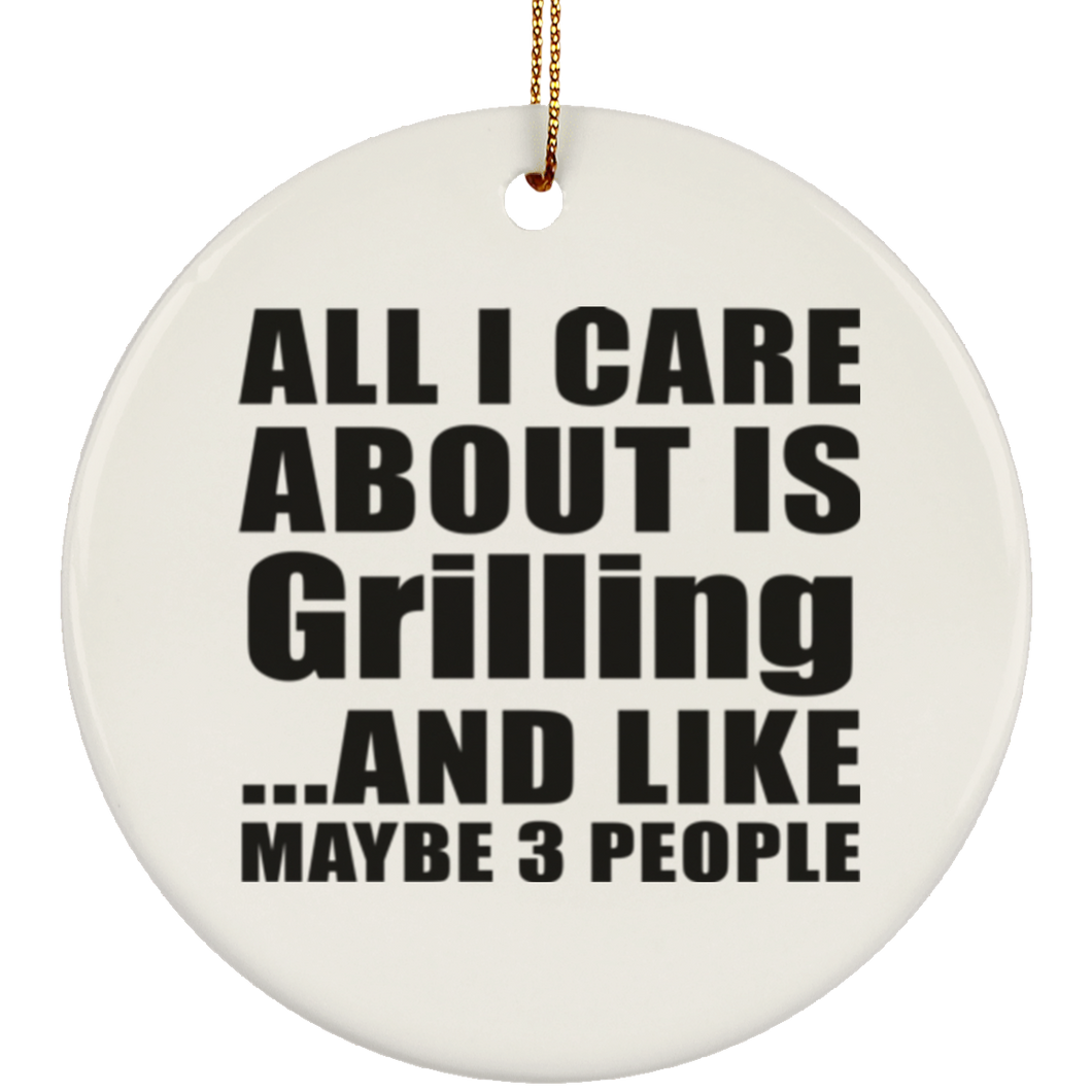 All I Care About Is Grilling - Circle Ornament
