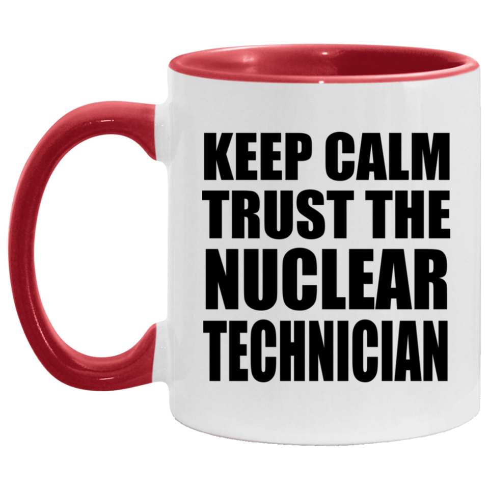 Keep Calm and Trust The Nuclear Technician - 11oz Accent Mug Red