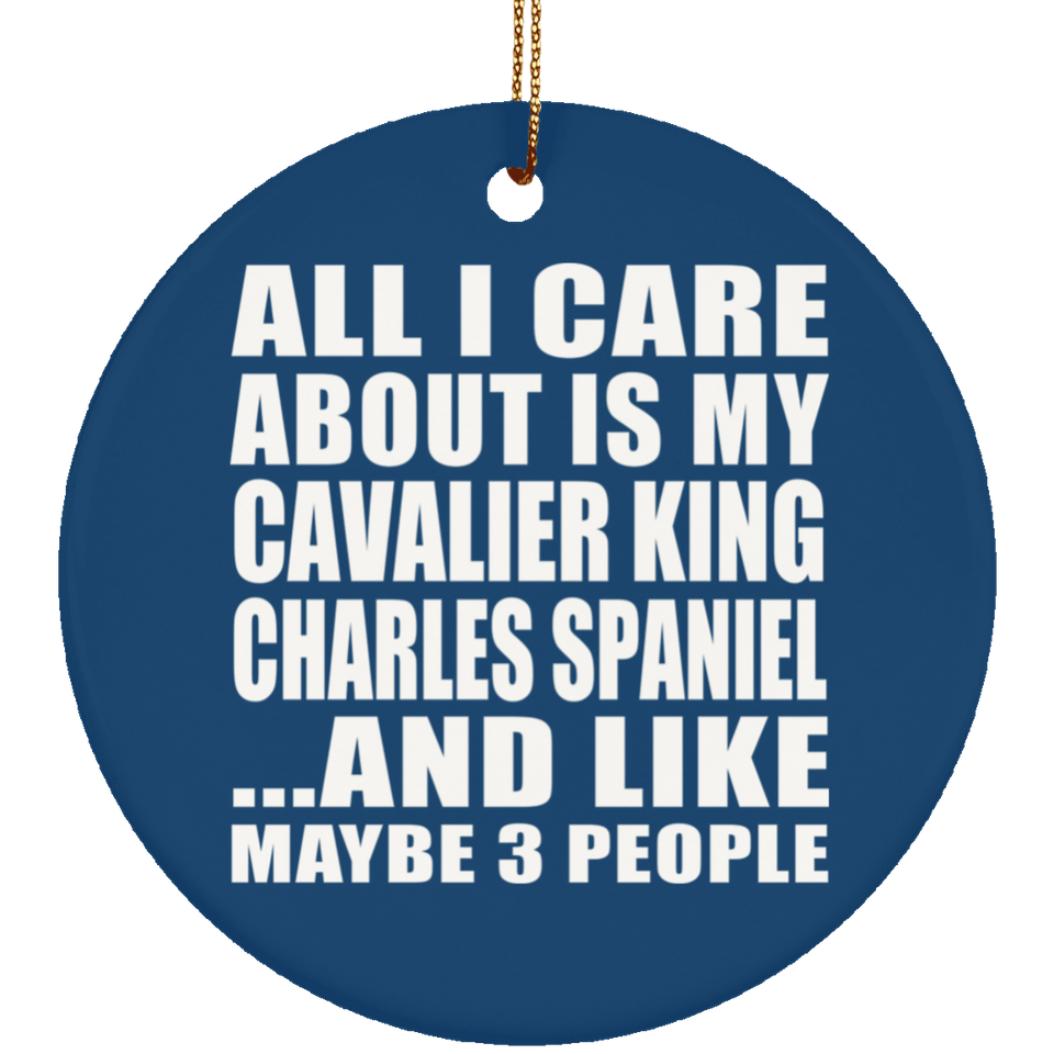 All I Care About Is My Cavalier King Charles Spaniel - Circle Ornament
