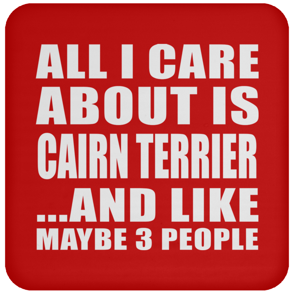 All I Care About Is Cairn Terrier - Drink Coaster