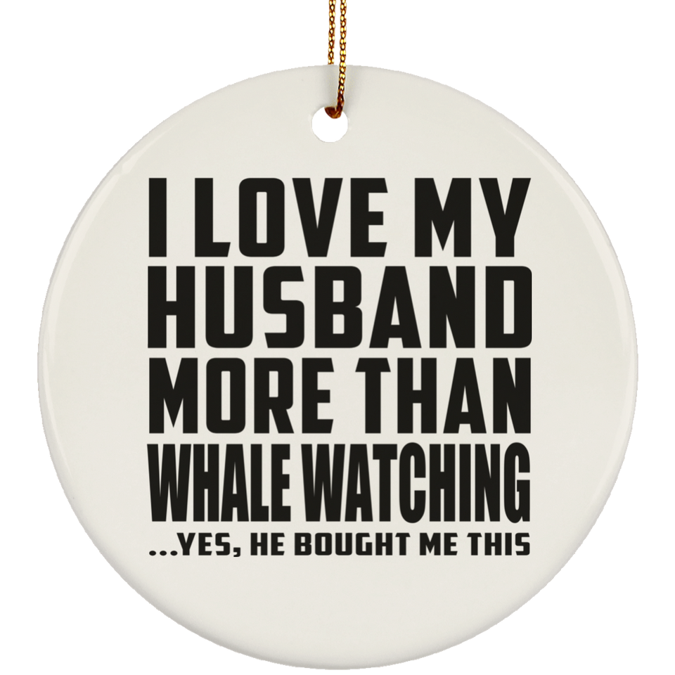 I Love My Husband More Than Whale Watching - Circle Ornament