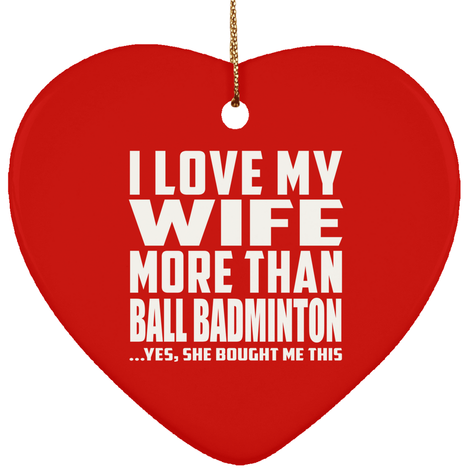 I Love My Wife More Than Ball Badminton - Heart Ornament
