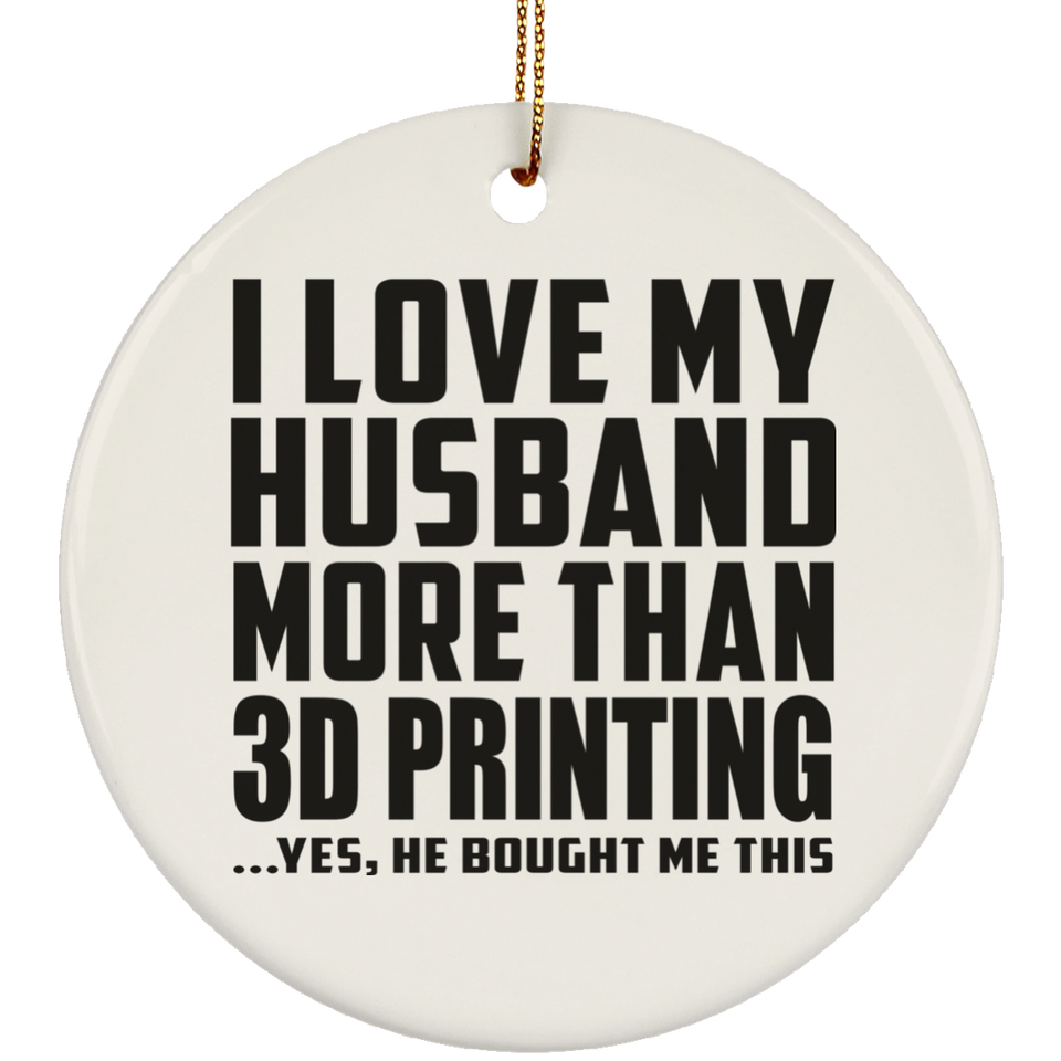 I Love My Husband More Than 3D Printing - Circle Ornament