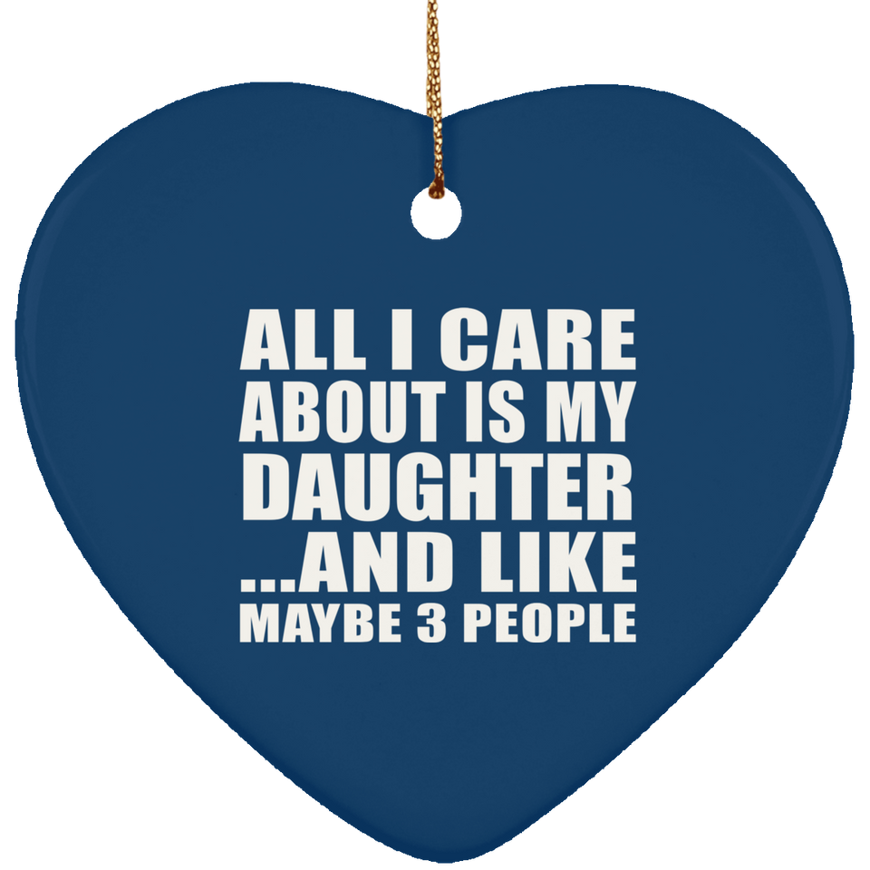 All I Care About Is My Daughter - Heart Ornament