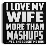 I Love My Wife More Than Mashups - Canvas Square