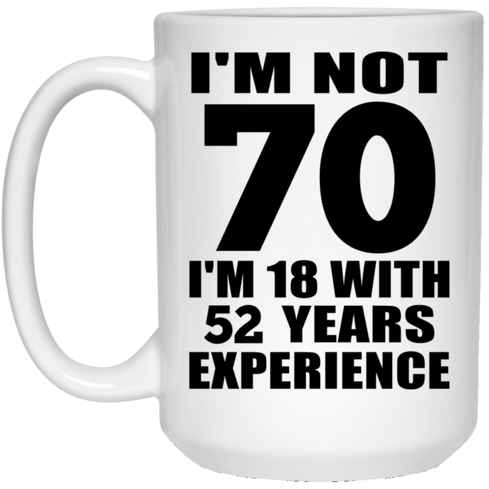 70th Birthday I'm Not 70 I'm 18 With 52 Years Experience - 15oz Coffee Mug