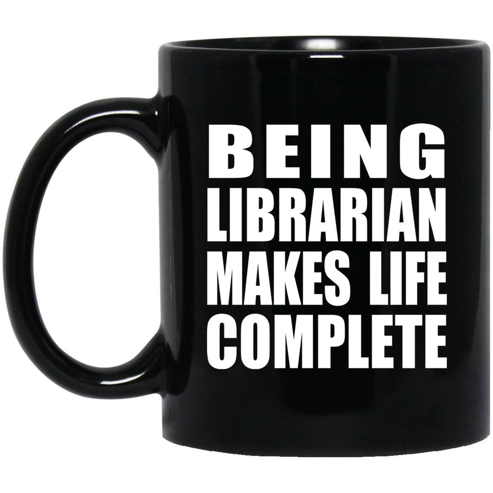 Being Librarian Makes Life Complete - 11oz Coffee Mug Black