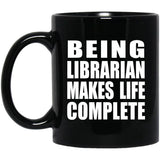 Being Librarian Makes Life Complete - 11oz Coffee Mug Black