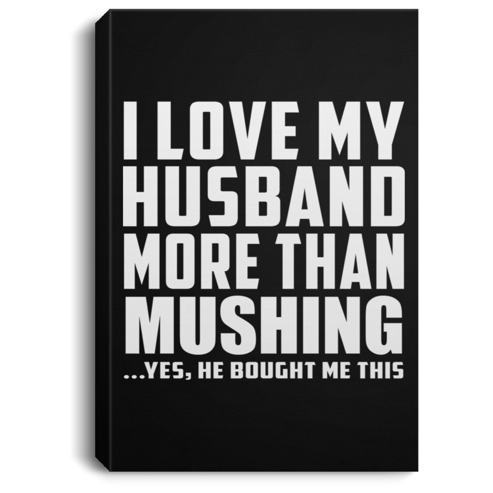 I Love My Husband More Than Mushing - Canvas Portrait