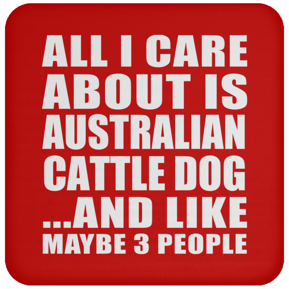 All I Care About Is Australian Cattle Dog - Drink Coaster