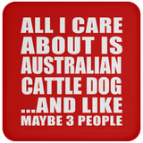 All I Care About Is Australian Cattle Dog - Drink Coaster