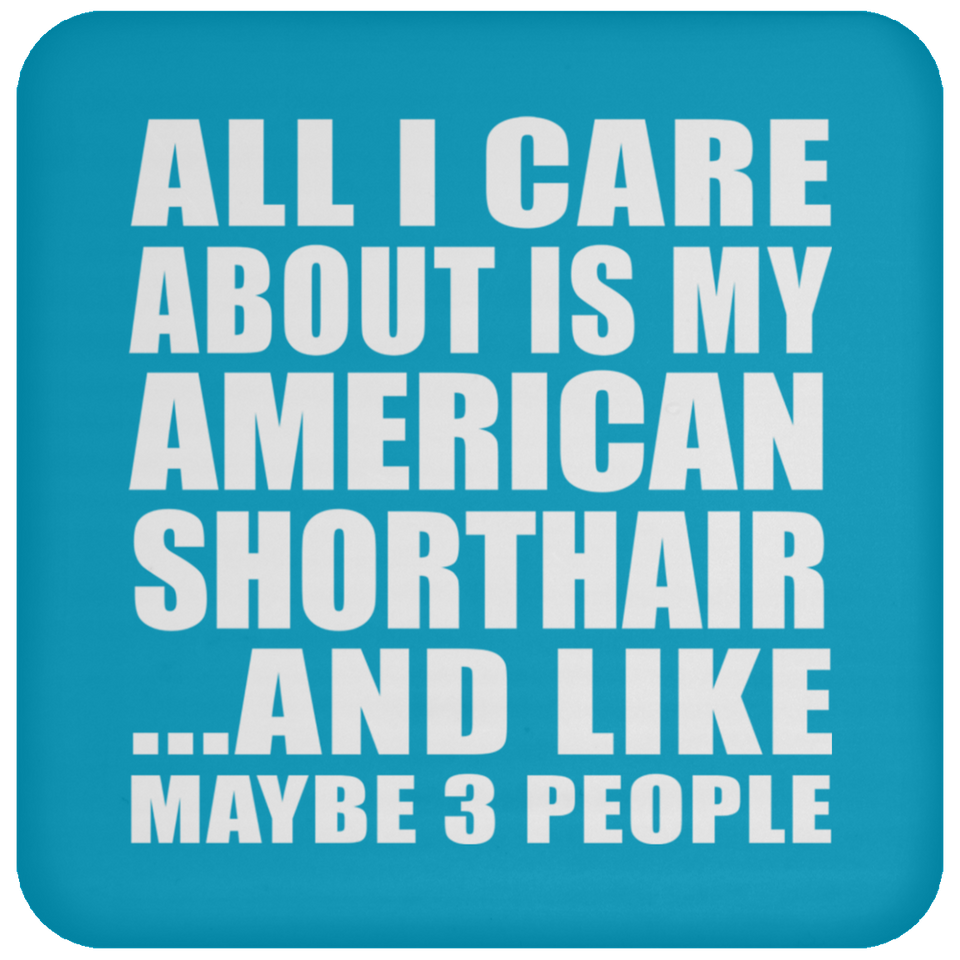 All I Care About Is My American Shorthair - Drink Coaster