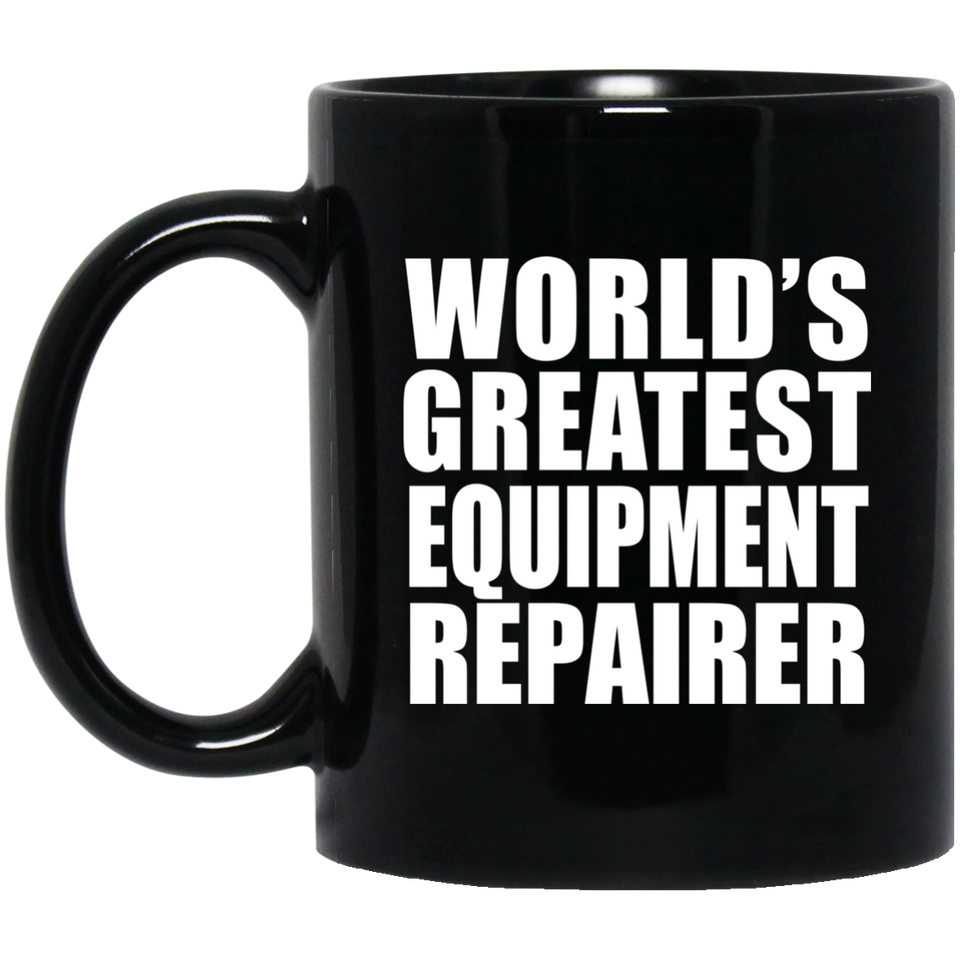 World's Greatest Equipment Repairer - 11 Oz Coffee Mug Black