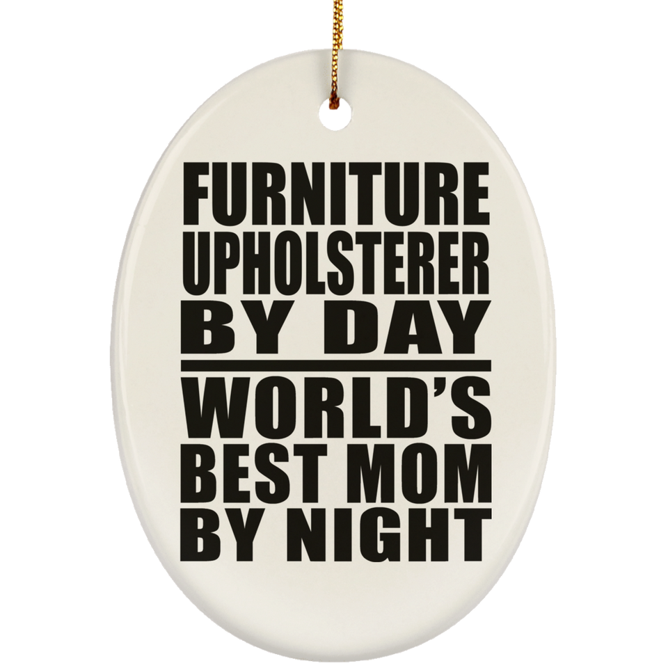 Furniture Upholsterer By Day World's Best Mom By Night - Oval Ornament