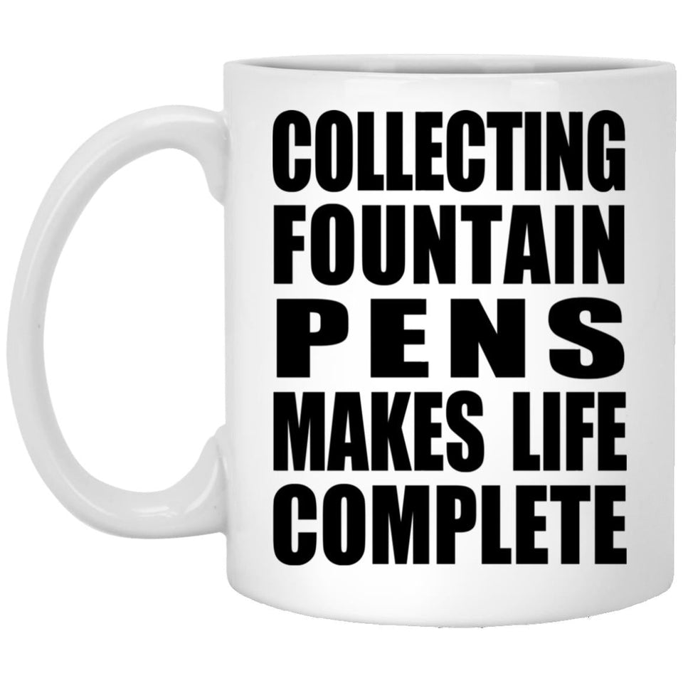 Collecting Fountain Pens Makes Life Complete - 11oz Coffee Mug