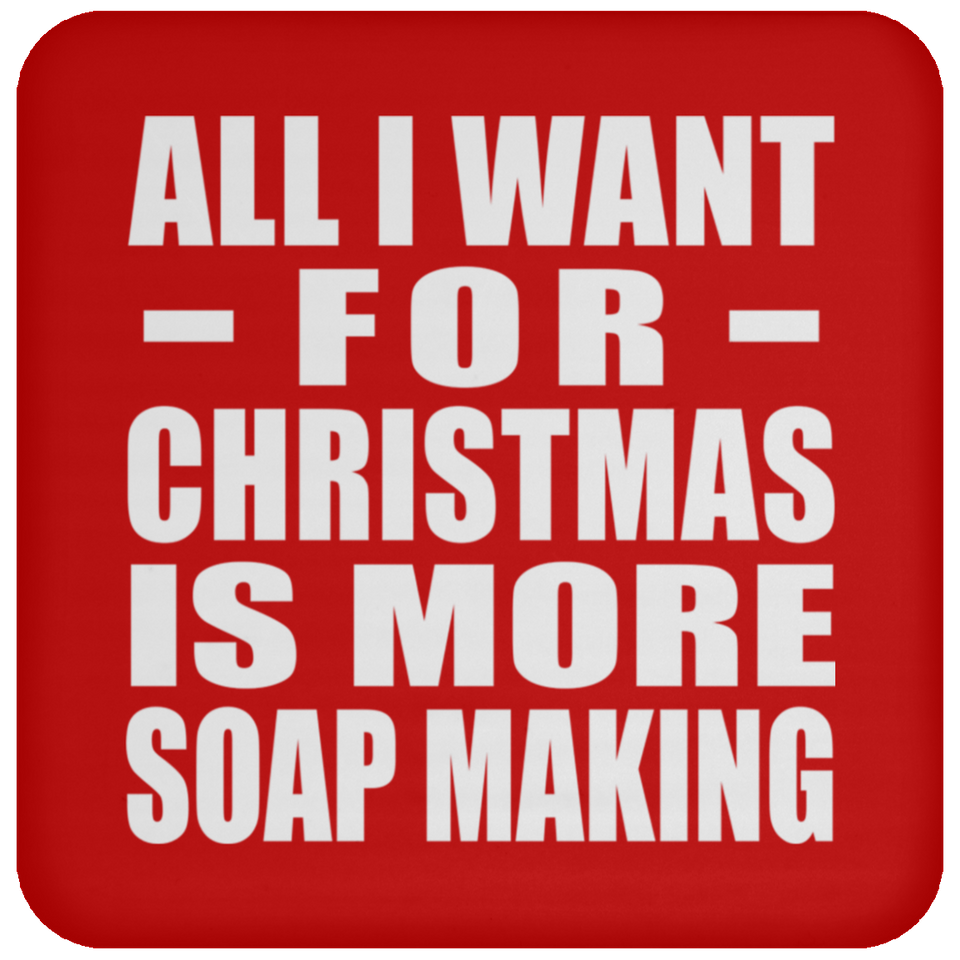 All I Want For Christmas Is More Soap Making - Coaster