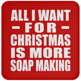 All I Want For Christmas Is More Soap Making - Coaster