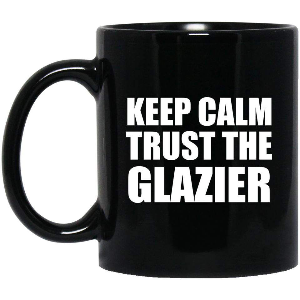 Keep Calm and Trust The Glazier - 11oz Coffee Mug Black