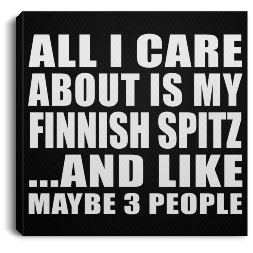 All I Care About Is My Finnish Spitz - Canvas Square
