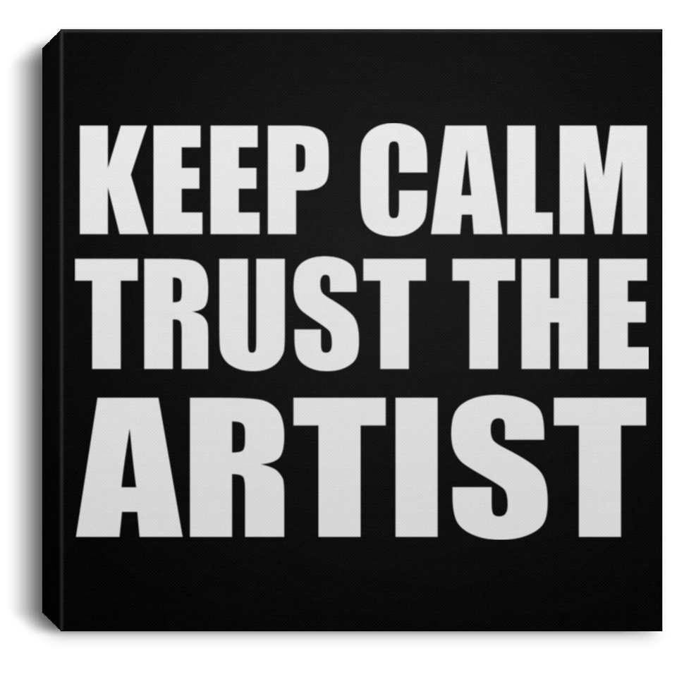 Keep Calm and Trust The Artist - Canvas Square