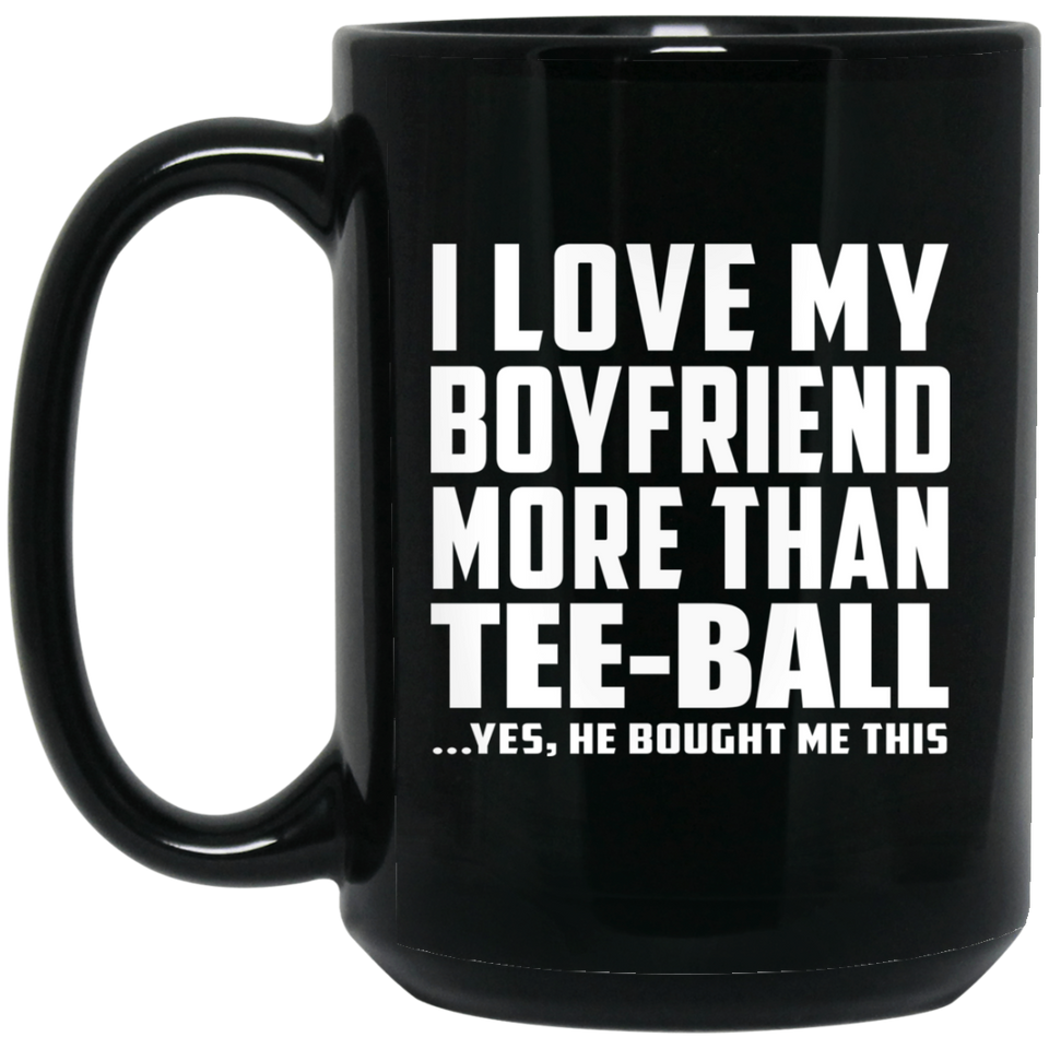 I Love My Boyfriend More Than Tee-Ball - 15 Oz Coffee Mug Black