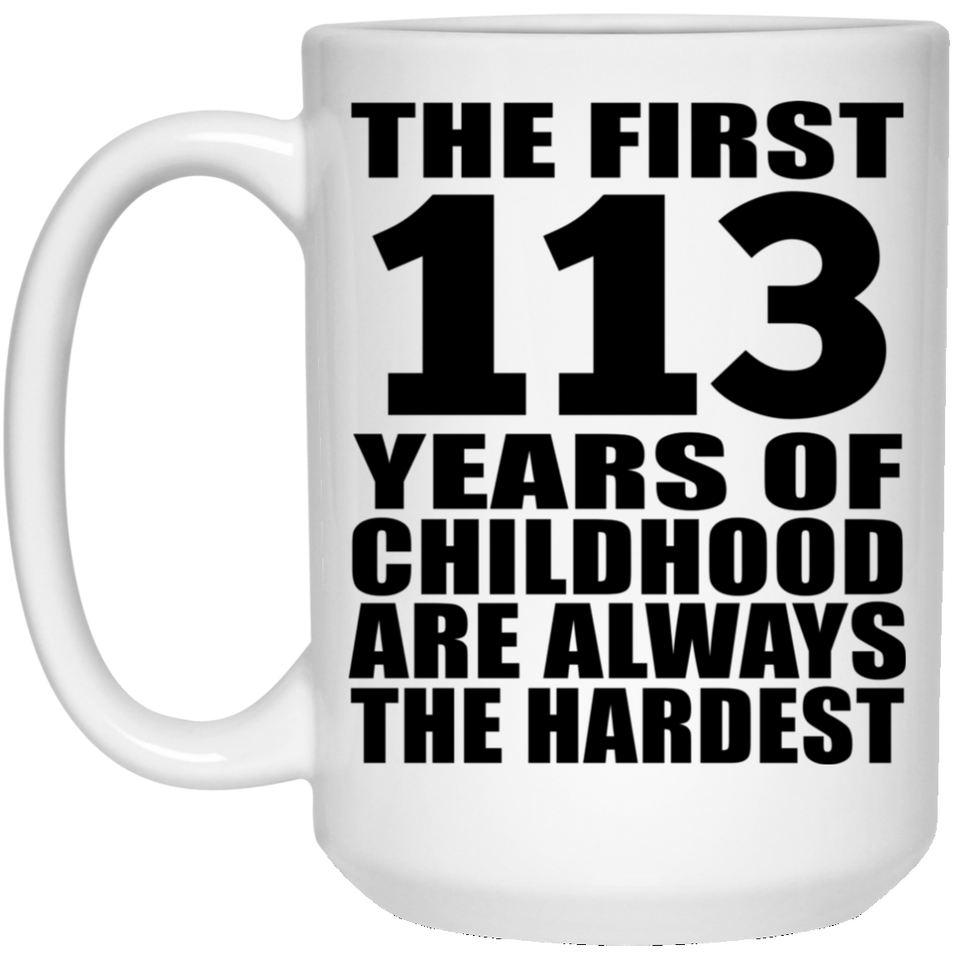 113th Birthday First 113 Years of Childhood Are The Hardest - 15oz Coffee Mug