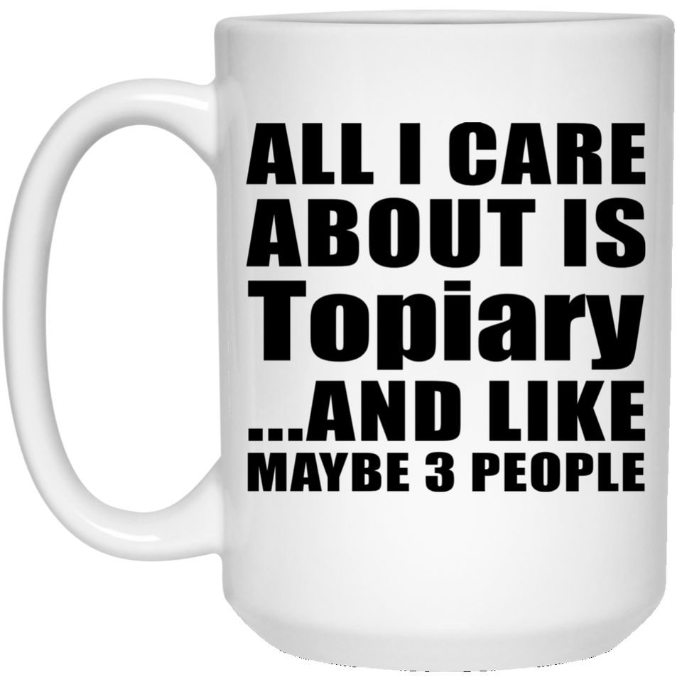 All I Care About Is Topiary - 15 Oz Coffee Mug