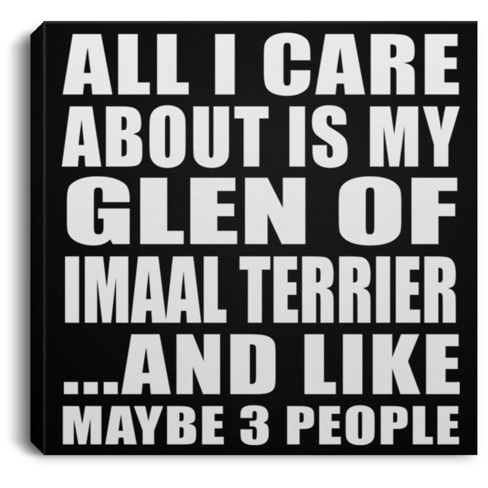 All I Care About Is My Glen Of Imaal Terrier - Canvas Square