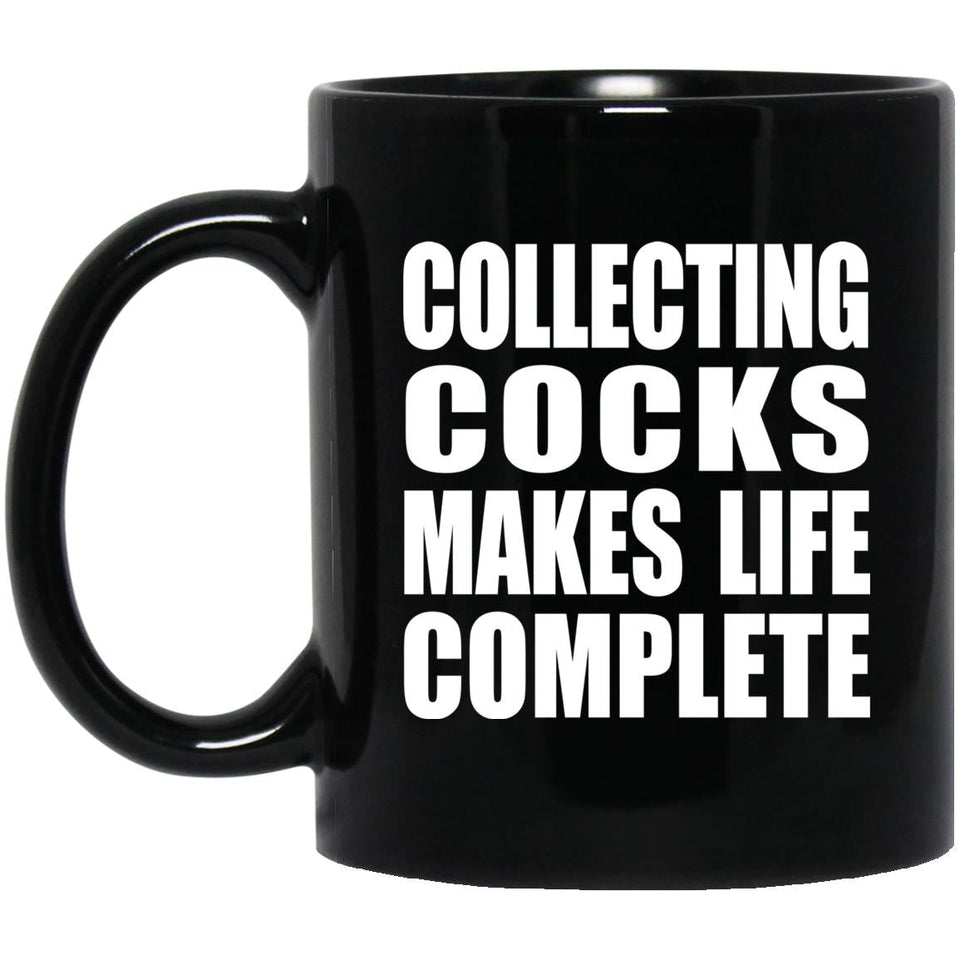 Collecting Cocks Makes Life Complete - 11oz Coffee Mug Black