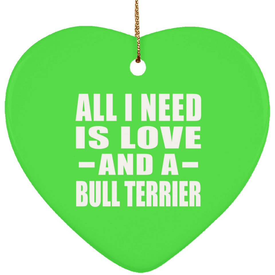 All I Need Is Love And A Bull Terrier - Heart Ornament