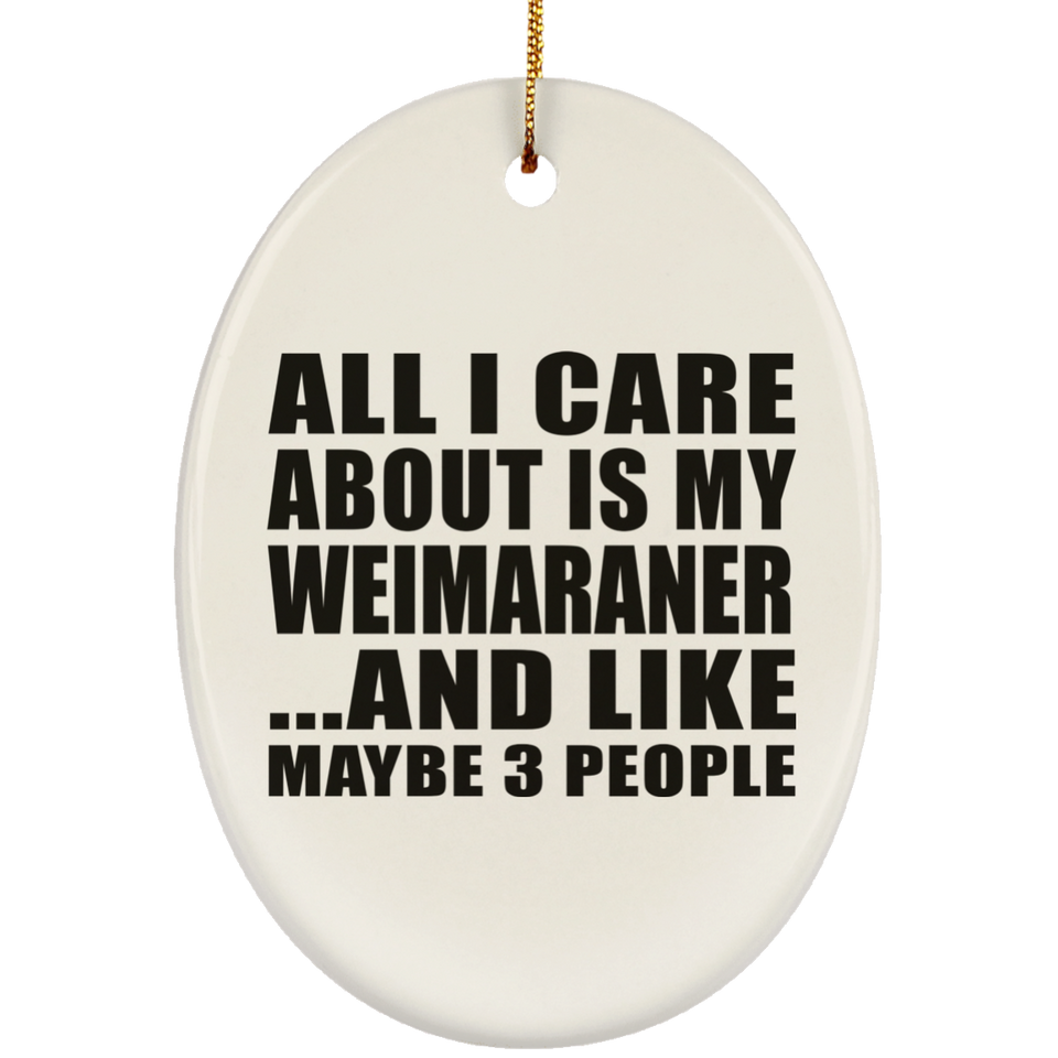 All I Care About Is My Weimaraner - Oval Ornament