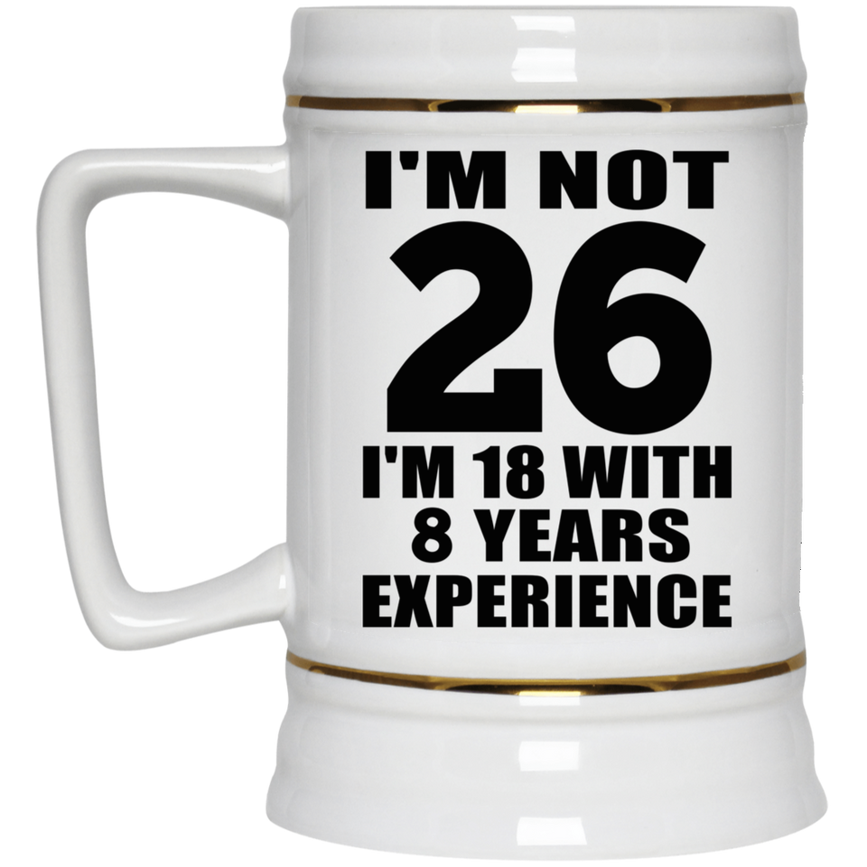 26th Birthday I'm Not 26 I'm 18 With 8 Years Experience - Beer Stein