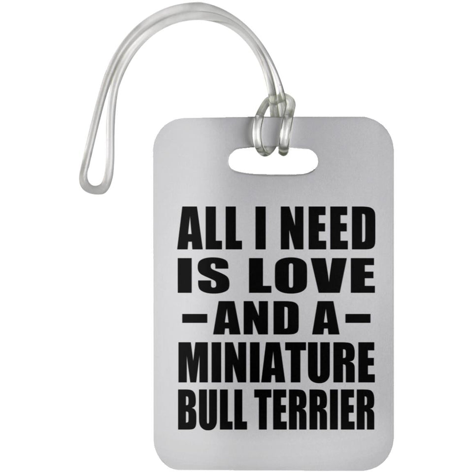 All I Need Is Love And A Miniature Bull Terrier - Luggage Bag Tag