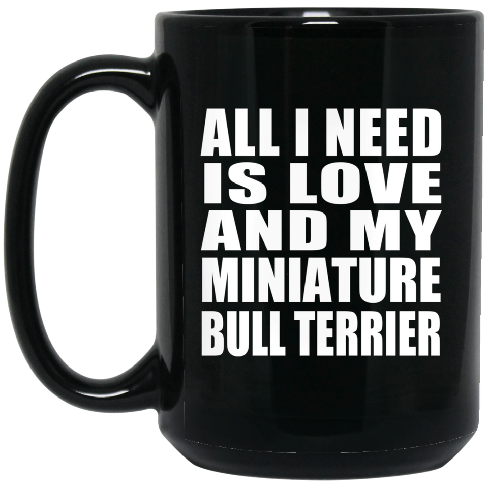 All I Need Is Love And My Miniature Bull Terrier - 15 Oz Coffee Mug Black