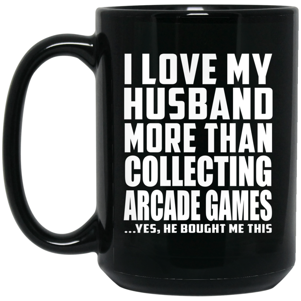 I Love My Husband More Than Collecting Arcade Games - 15 Oz Coffee Mug Black