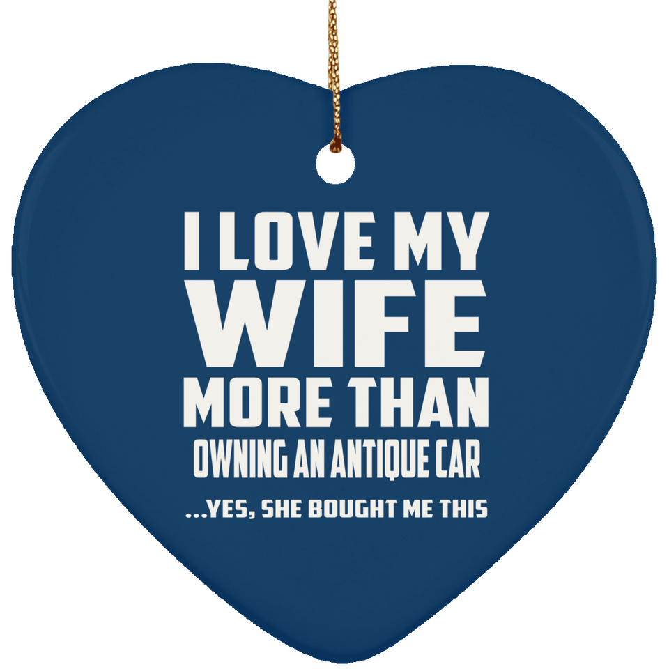 I Love My Wife More Than Owning An Antique Car - Heart Ornament