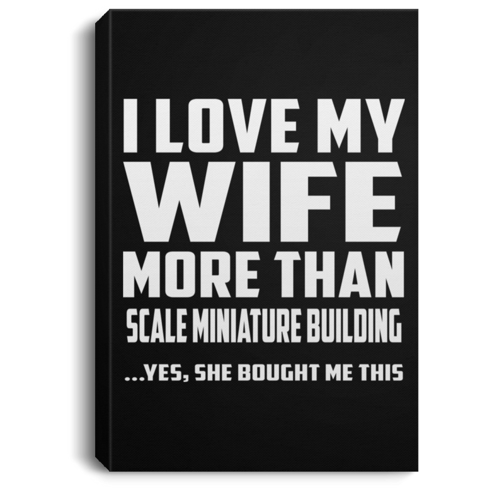 I Love My Wife More Than Scale Miniature Building - Canvas Portrait