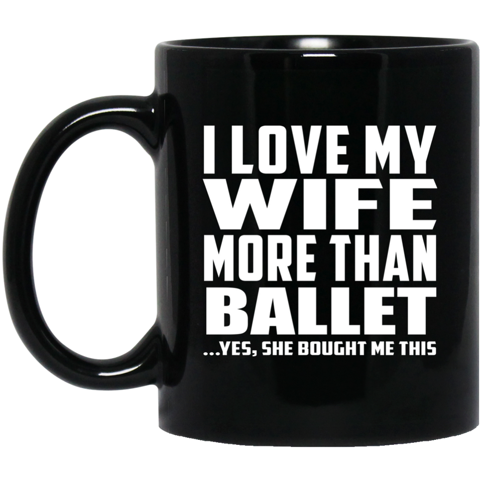 I Love My Wife More Than Ballet - 11 Oz Coffee Mug Black