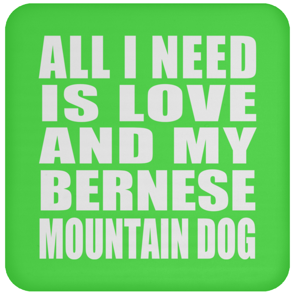 All I Need Is Love And My Bernese Mountain Dog - Drink Coaster