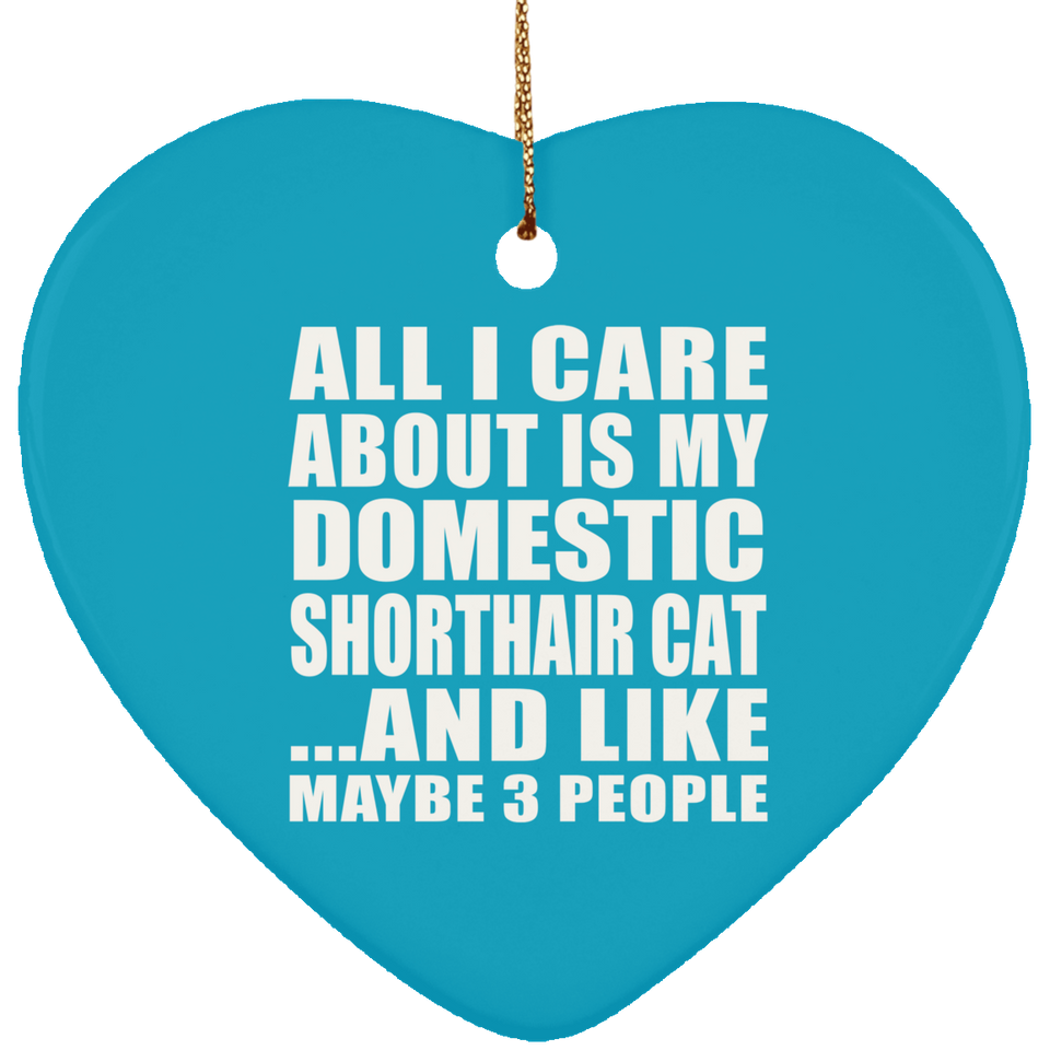 All I Care About Is My Domestic Shorthair Cat - Heart Ornament