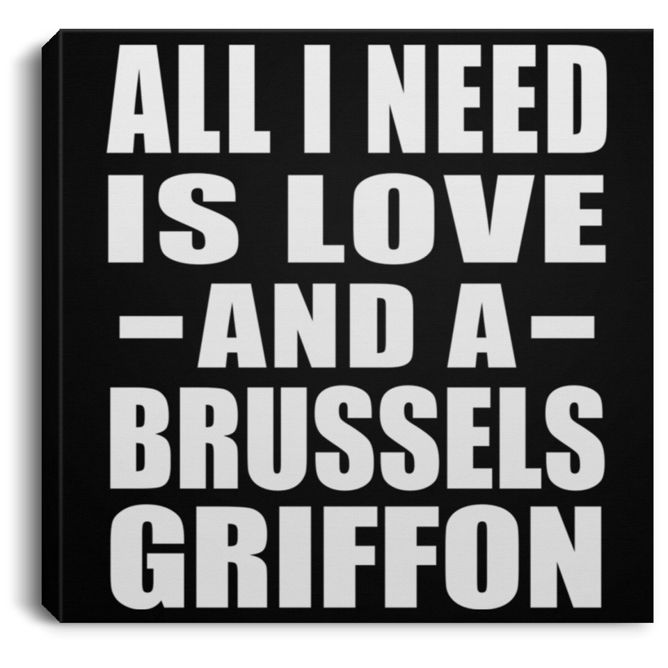All I Need Is Love And A Brussels Griffon - Canvas Square