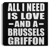 All I Need Is Love And A Brussels Griffon - Canvas Square
