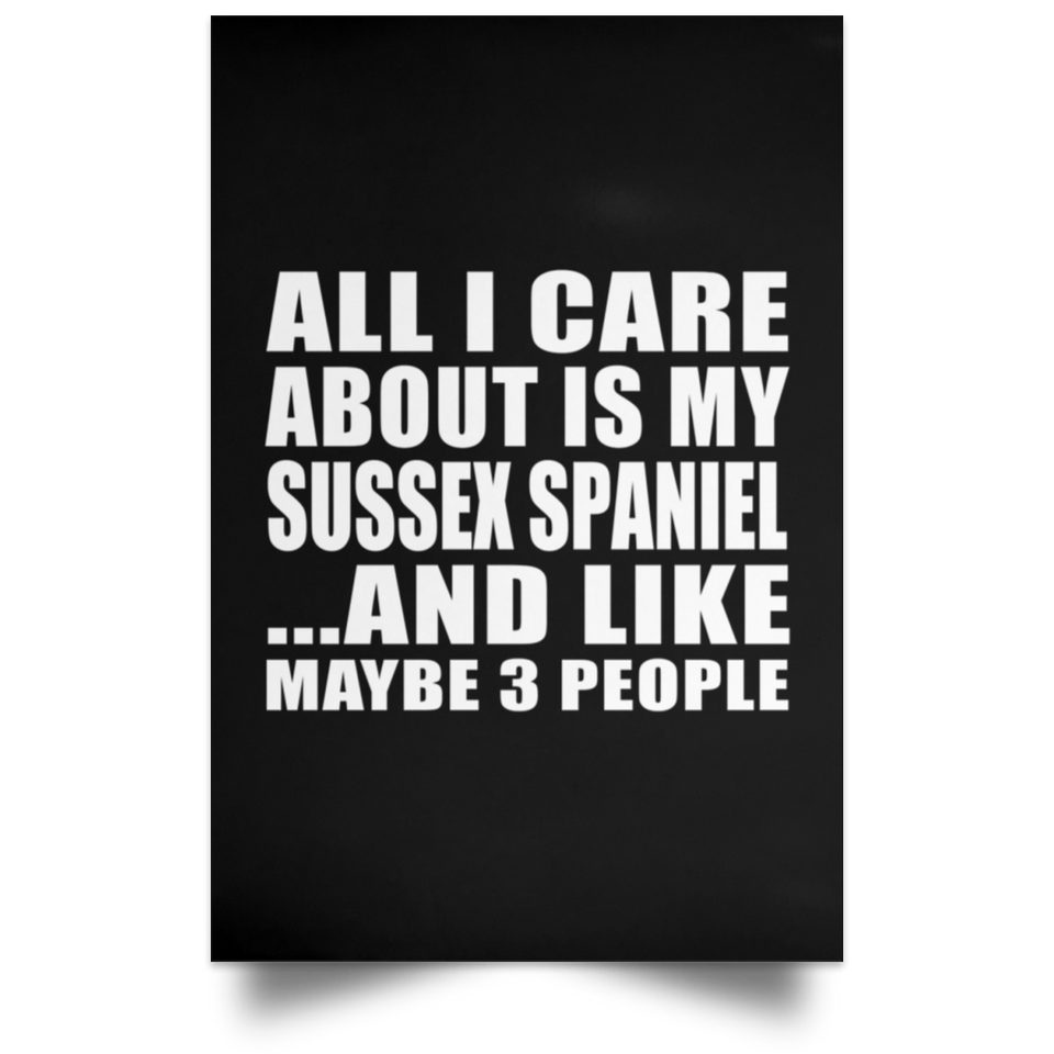 All I Care About Is My Sussex Spaniel - Poster Portrait