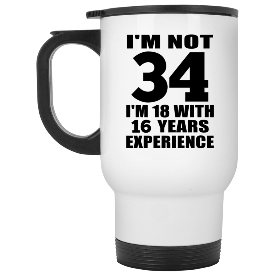 34th Birthday I'm Not 34 I'm 18 With 16 Years Experience - White Travel Mug